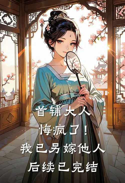 首辅大人悔疯了！我已另嫁他人后续已完结