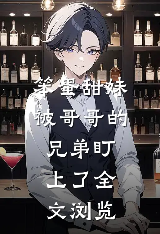 笨蛋甜妹被哥哥的兄弟盯上了全文浏览