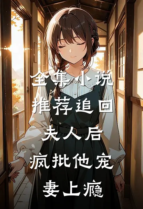 全集小说推荐追回夫人后，疯批他宠妻上瘾