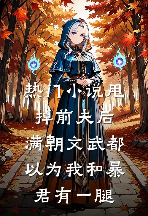 热门小说甩掉前夫后，满朝文武都以为我和暴君有一腿