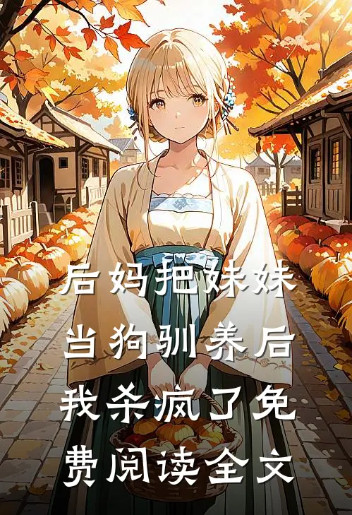 后妈把妹妹当狗驯养后，我杀疯了免费阅读全文