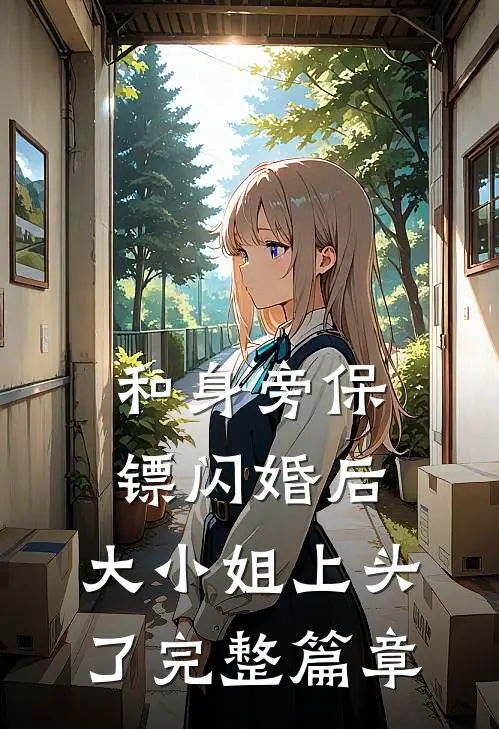 和身旁保镖闪婚后，大小姐上头了完整篇章