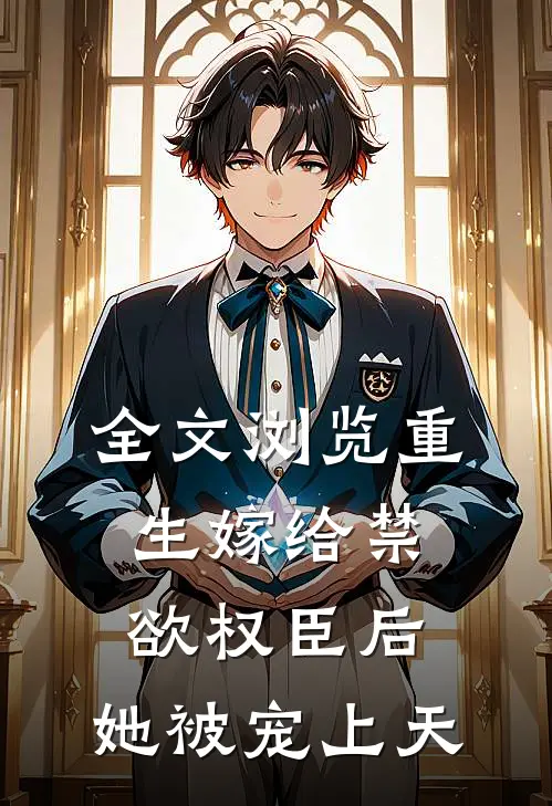 全文浏览重生嫁给禁欲权臣后,她被宠上天