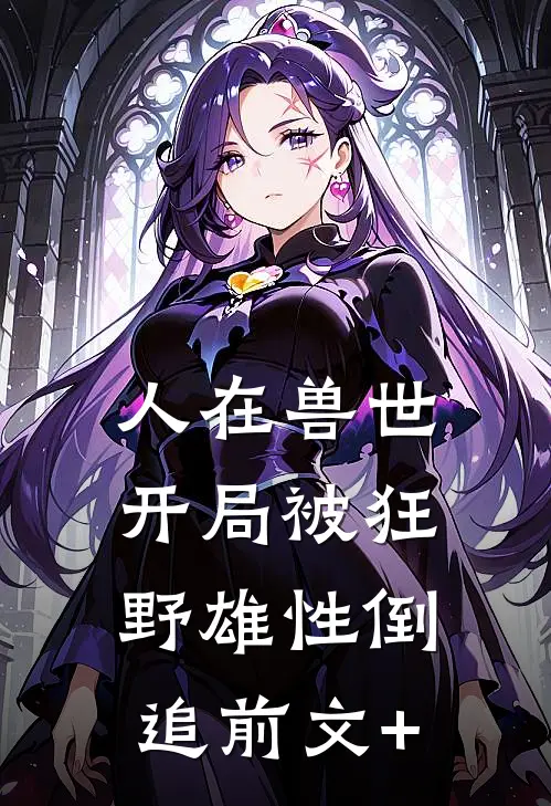 人在兽世，开局被狂野雄性倒追前文+