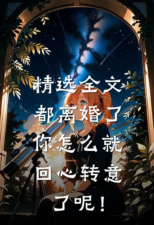 精选全文都离婚了，你怎么就回心转意了呢！