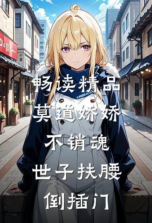 畅读精品莫道娇娇不销魂,世子扶腰倒插门