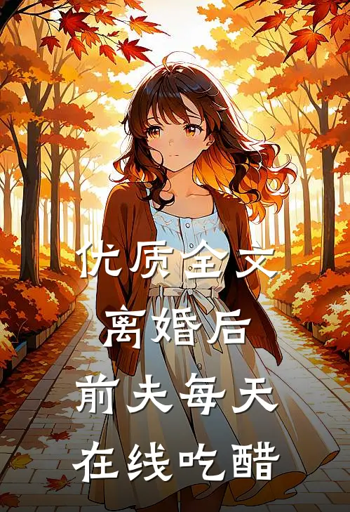 优质全文离婚后，前夫每天在线吃醋