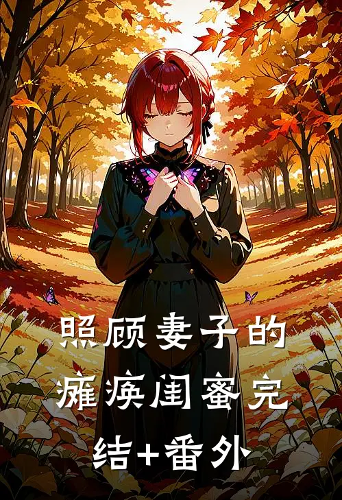照顾妻子的瘫痪闺蜜完结+番外