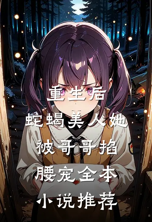 重生后，蛇蝎美人她被哥哥掐腰宠全本小说推荐