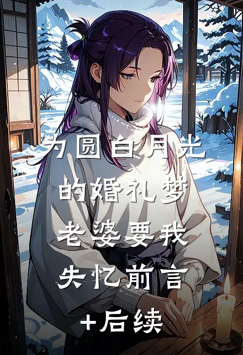 为圆白月光的婚礼梦，老婆要我失忆前言+后续