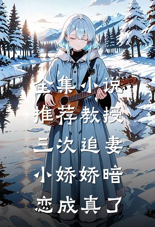 全集小说推荐教授三次追妻，小娇娇暗恋成真了