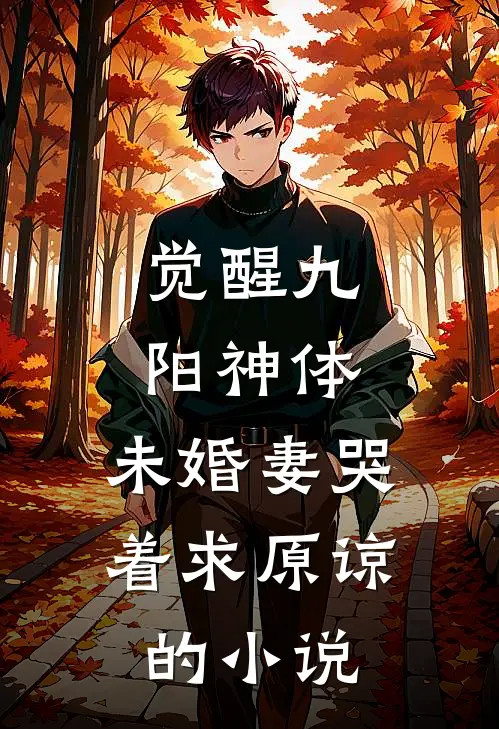 觉醒九阳神体，未婚妻哭着求原谅的小说