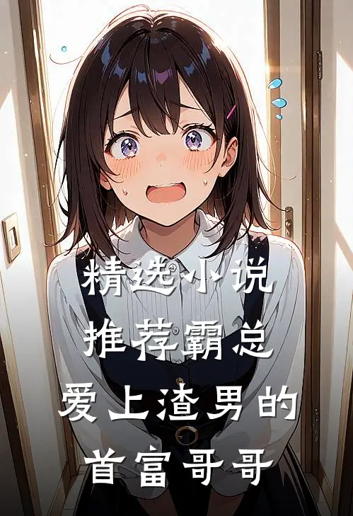 精选小说推荐霸总：爱上渣男的首富哥哥