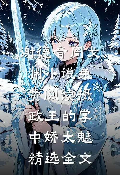 谢德音周戈渊小说免费阅读摄政王的掌中娇太魅精选全文