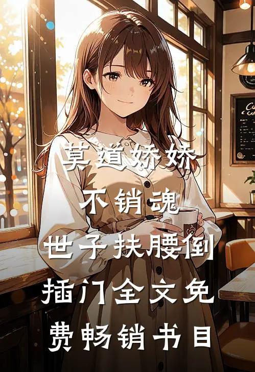 莫道娇娇不销魂,世子扶腰倒插门 全文免费畅销书目