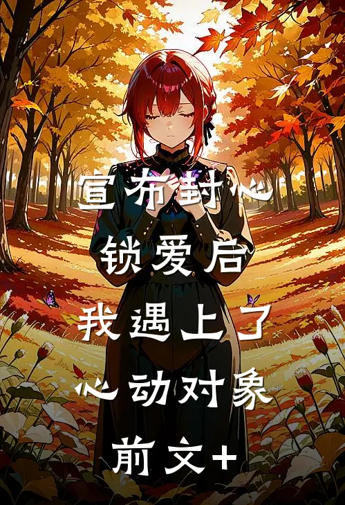 宣布封心锁爱后，我遇上了心动对象前文+