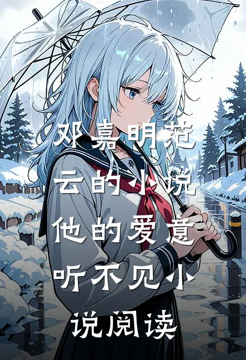 邓嘉明范云的小说他的爱意，听不见小说阅读