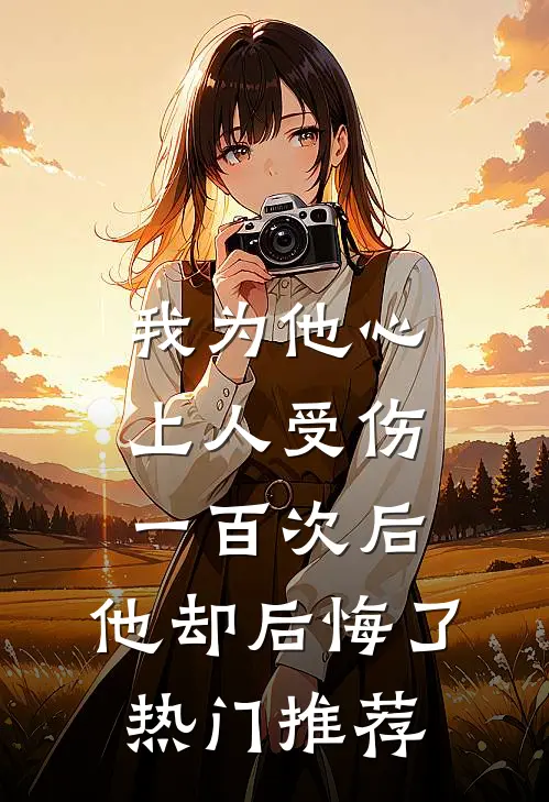 我为他心上人受伤一百次后，他却后悔了热门推荐