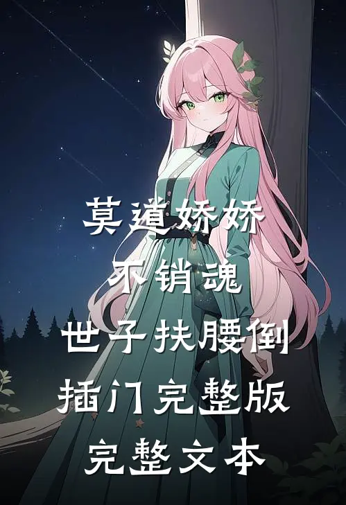 莫道娇娇不销魂,世子扶腰倒插门 完整版完整文本