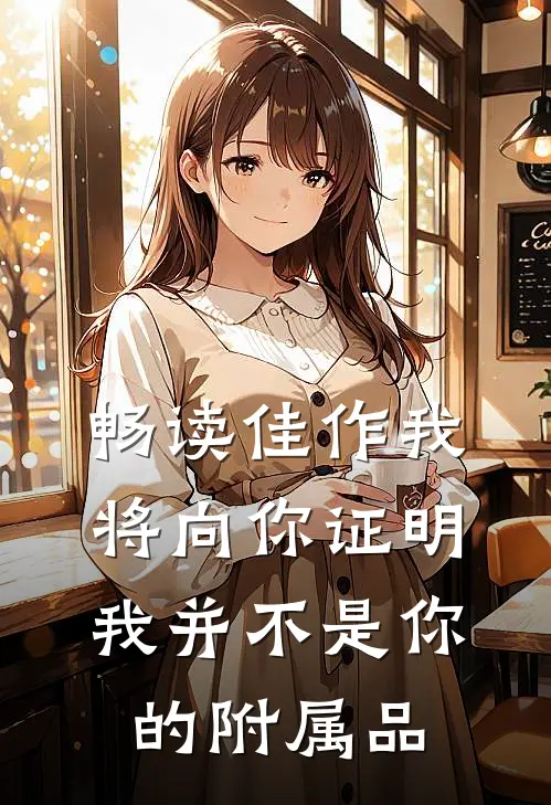 畅读佳作我将向你证明我并不是你的附属品