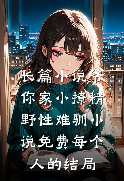长篇小说爷你家小撩精野性难驯小说免费每个人的结局
