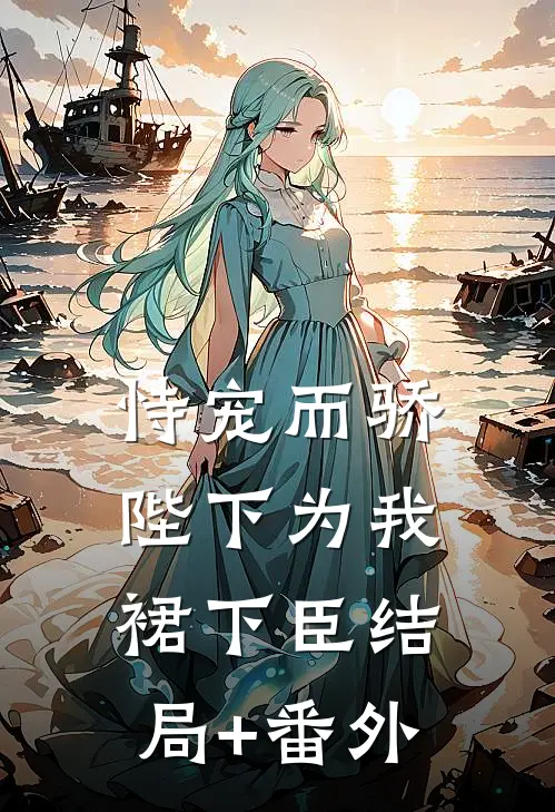 恃宠而骄，陛下为我裙下臣结局+番外