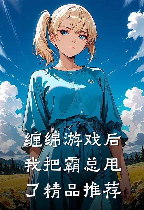 缠绵游戏后，我把霸总甩了精品推荐