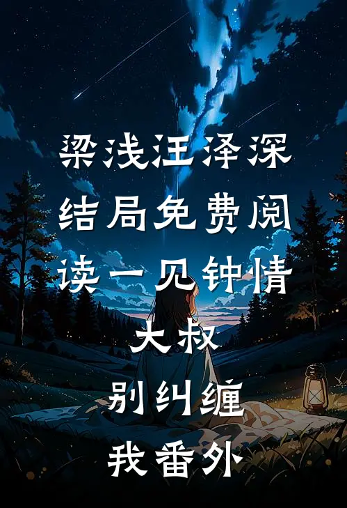 梁浅汪泽深结局免费阅读一见钟情：大叔，别纠缠我番外