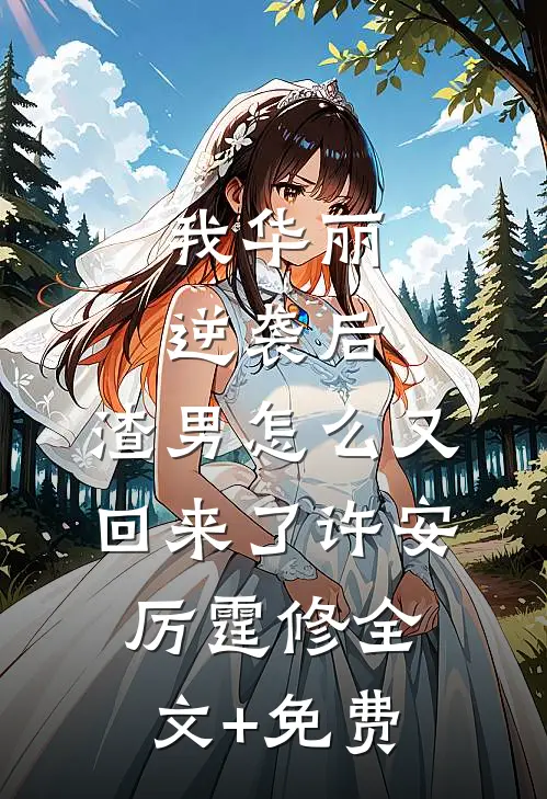 我华丽逆袭后，渣男怎么又回来了许安厉霆修全文+免费
