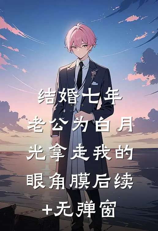 结婚七年，老公为白月光拿走我的眼角膜后续+无弹窗
