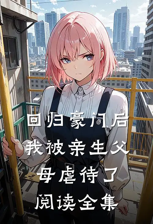 回归豪门后，我被亲生父母虐待了阅读全集
