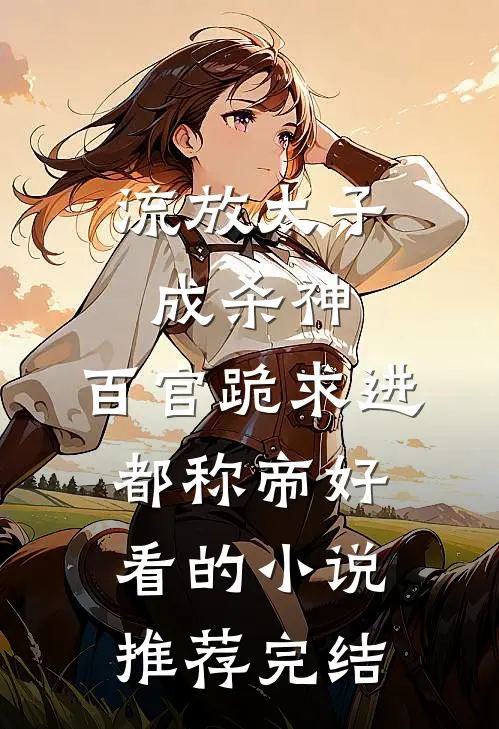 流放太子成杀神，百官跪求进都称帝好看的小说推荐完结