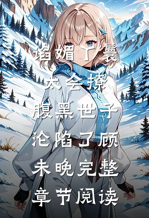 谄媚丫鬟太会撩,腹黑世子沦陷了顾未晚完整章节阅读