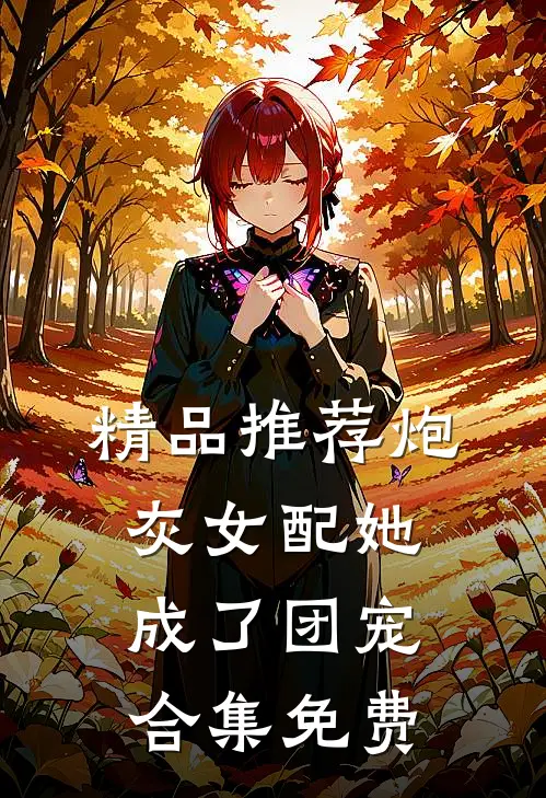 精品推荐炮灰女配她成了团宠合集免费