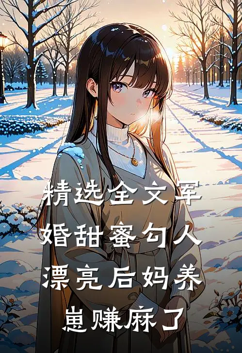 精选全文军婚甜蜜勾人，漂亮后妈养崽赚麻了