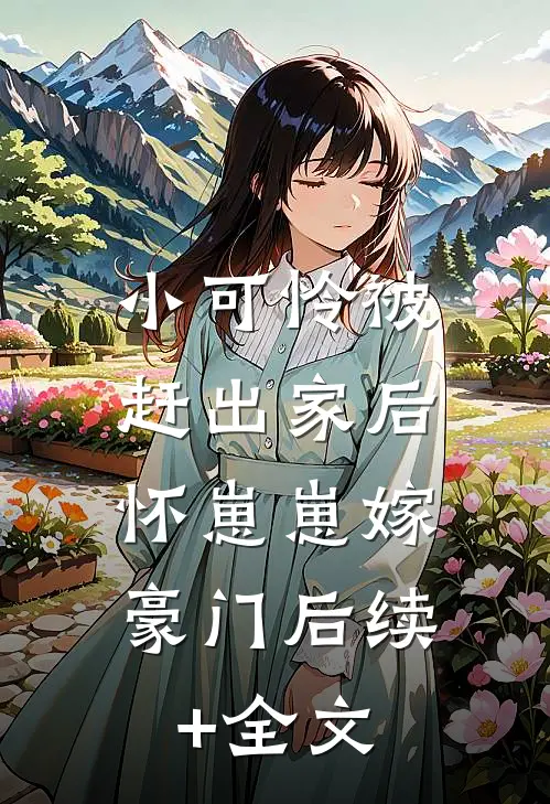 小可怜被赶出家后，怀崽崽嫁豪门后续+全文
