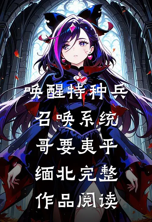 唤醒特种兵召唤系统，哥要夷平缅北完整作品阅读