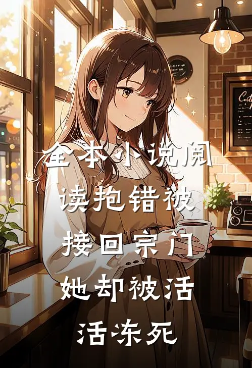 全本小说阅读抱错被接回宗门，她却被活活冻死
