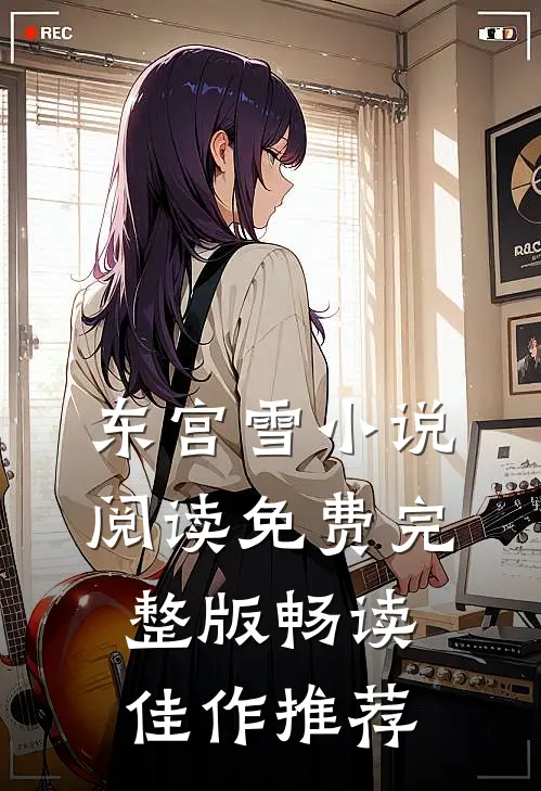 东宫雪小说阅读免费完整版畅读佳作推荐