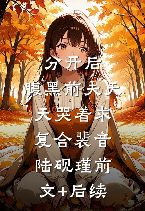 分开后，腹黑前夫天天哭着求复合裴音陆砚瑾前文+后续