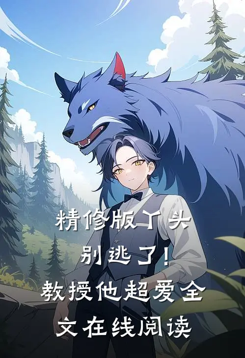 精修版丫头别逃了!教授他超爱 全文在线阅读