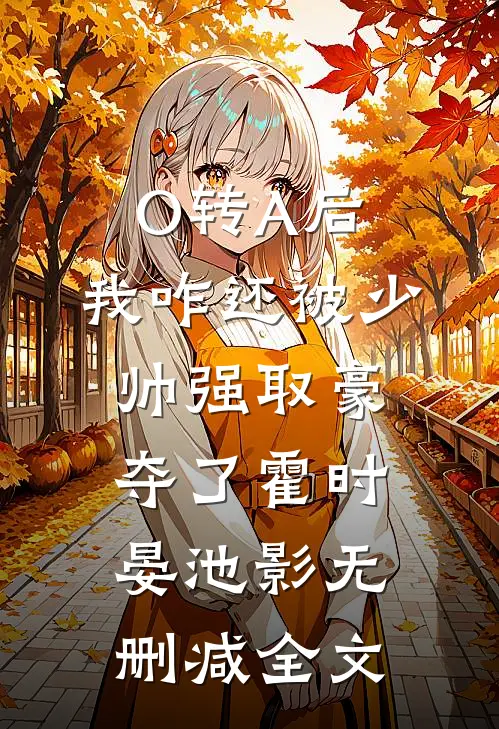 O转A后，我咋还被少帅强取豪夺了霍时晏池影无删减全文