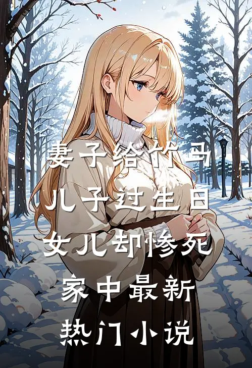 妻子给竹马儿子过生日，女儿却惨死家中最新热门小说