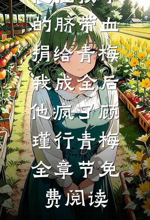 他把孩子的脐带血捐给青梅我成全后他疯了顾瑾行青梅全章节免费阅读