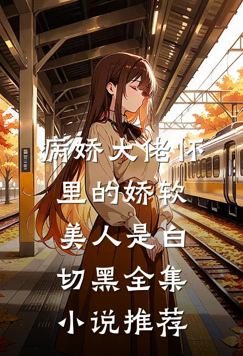 病娇大佬怀里的娇软美人是白切黑全集小说推荐