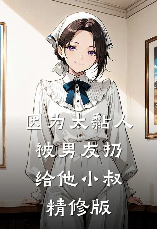 因为太黏人，被男友扔给他小叔精修版