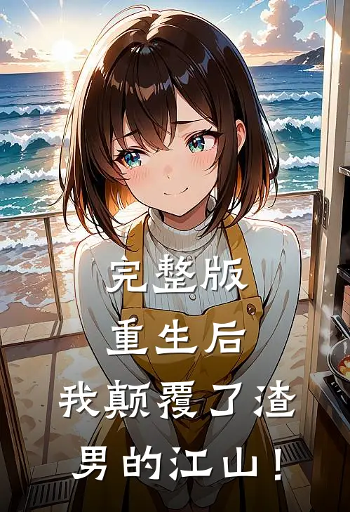完整版重生后，我颠覆了渣男的江山！