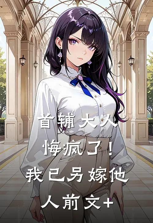 首辅大人悔疯了！我已另嫁他人前文+