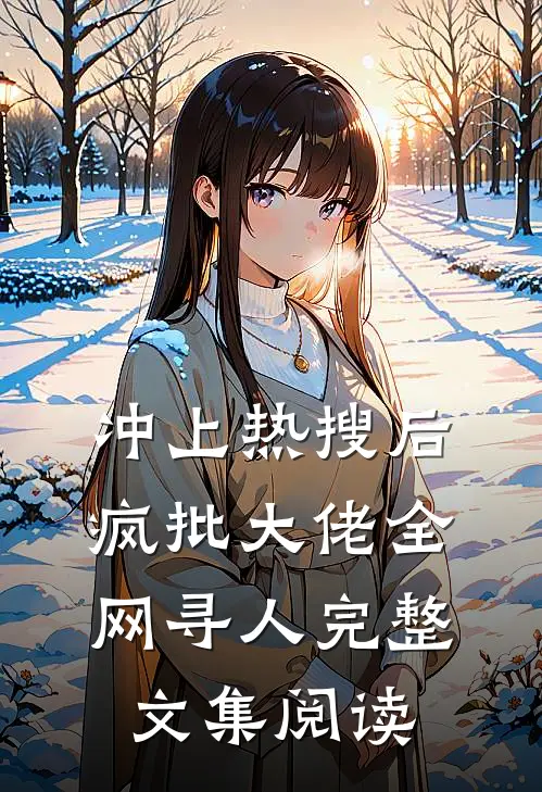 冲上热搜后，疯批大佬全网寻人完整文集阅读
