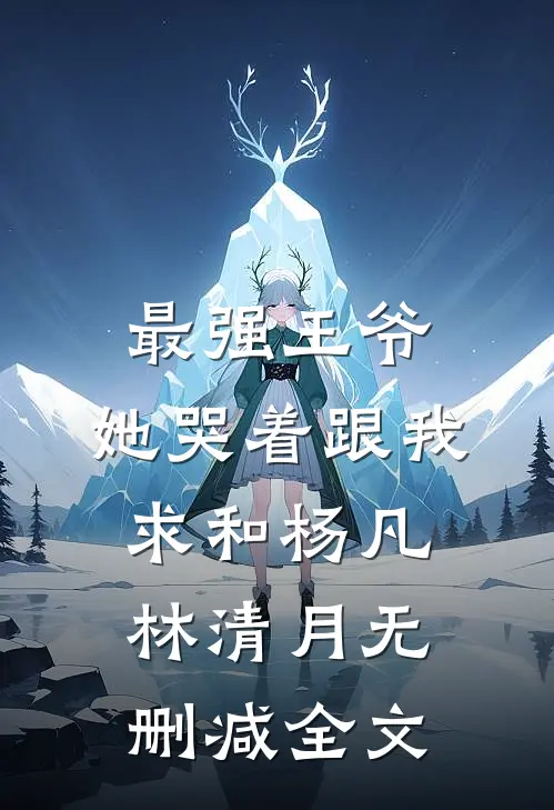 最强王爷：她哭着跟我求和杨凡林清月无删减全文